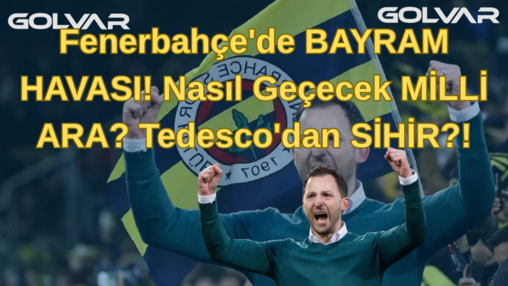 Fenerbahçe'de BAYRAM HAVASI! Nasıl Geçecek MİLLİ ARA? Tedesco'dan SİHİR?!